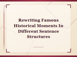 Rewriting Famous Historical Moments Using Different Sentence Structures